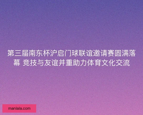 第三届南东杯沪启门球联谊邀请赛圆满落幕 竞技与友谊并重助力体育文化交流