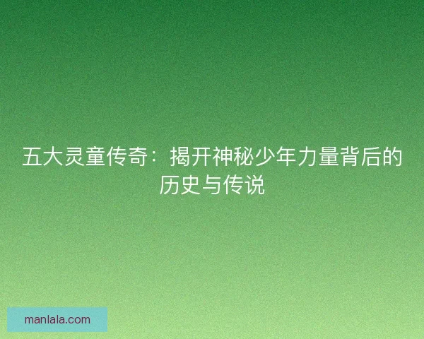 五大灵童传奇：揭开神秘少年力量背后的历史与传说
