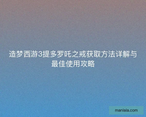 造梦西游3提多罗吒之戒获取方法详解与最佳使用攻略