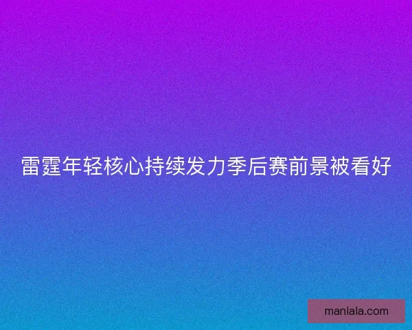 雷霆年轻核心持续发力季后赛前景被看好