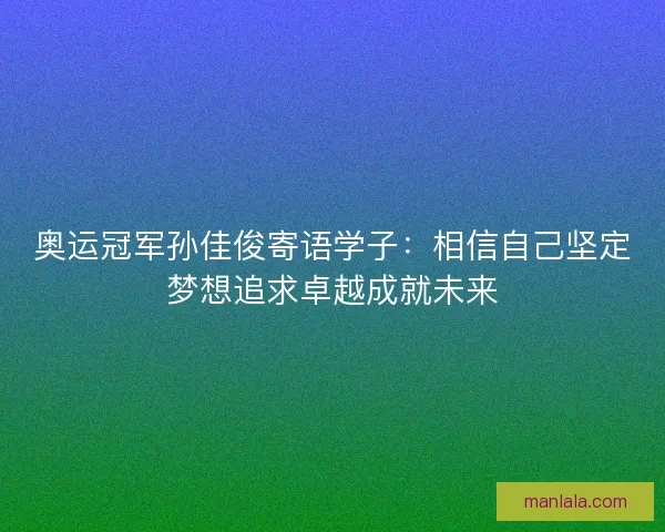 奥运冠军孙佳俊寄语学子：相信自己坚定梦想追求卓越成就未来