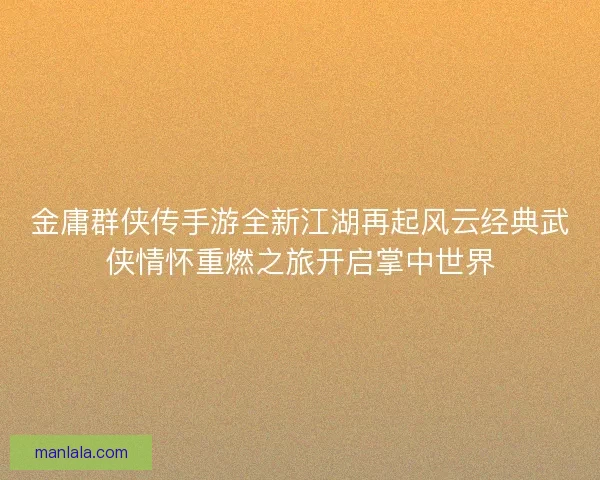 金庸群侠传手游全新江湖再起风云经典武侠情怀重燃之旅开启掌中世界