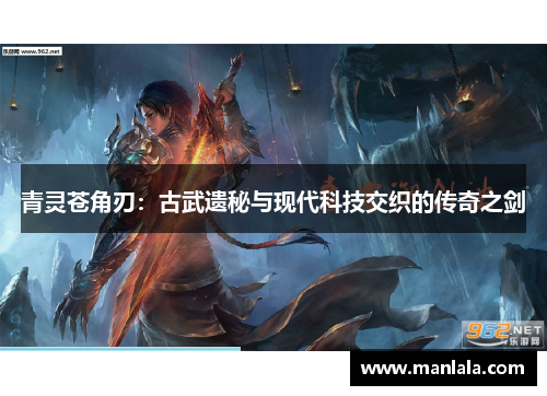 青灵苍角刃：古武遗秘与现代科技交织的传奇之剑
