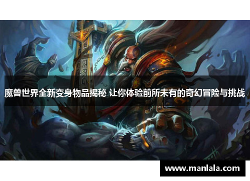 魔兽世界全新变身物品揭秘 让你体验前所未有的奇幻冒险与挑战